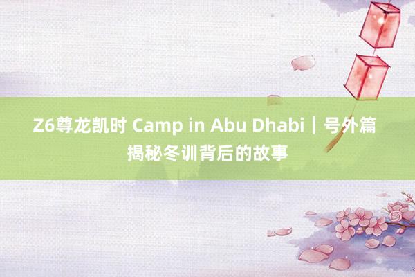 Z6尊龙凯时 Camp in Abu Dhabi｜号外篇 揭秘冬训背后的故事