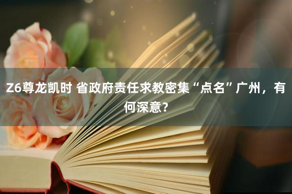 Z6尊龙凯时 省政府责任求教密集“点名”广州，有何深意？